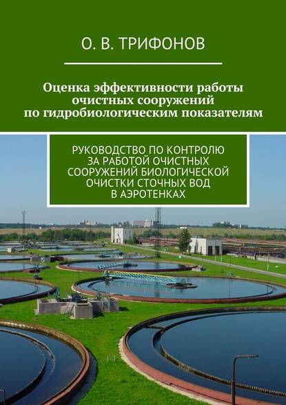 Оценка эффективности работы очистных сооружений по гидробиологическим показателям. Руководство по контролю за работой очистных сооружений биологической очистки сточных вод в аэротенках — О. В. Трифонов