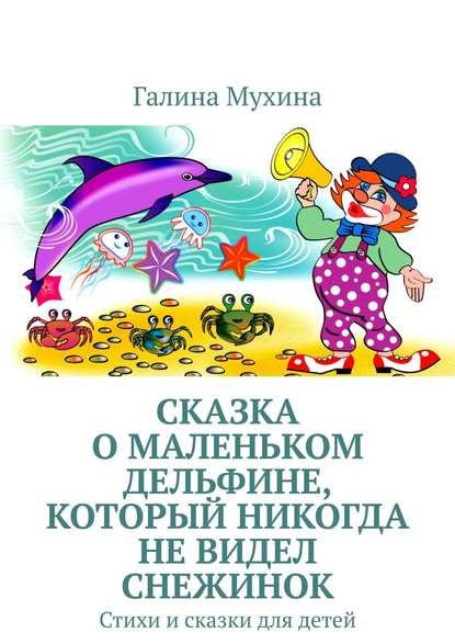 Сказка о Маленьком Дельфине, который никогда не видел снежинок. Стихи и сказки для детей — Галина Мухина