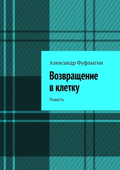 Возвращение в клетку. Повесть — Александр Валерьевич Фуфлыгин