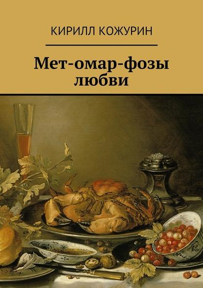 Мет-омар-фозы любви — Кирилл Яковлевич Кожурин