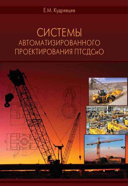 Системы автоматизированного проектирования машин и оборудования — Е. М. Кудрявцев