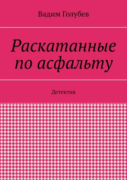 Раскатанные по асфальту. Детектив — Вадим Вадимович Голубев