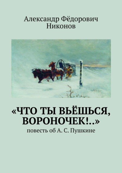 «Что ты вьёшься, вороночек!..». Повесть об А. С. Пушкине — Александр Фёдорович Никонов