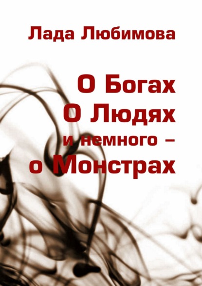 О Богах. О Людях. И немного – о Монстрах — Лада Любимова