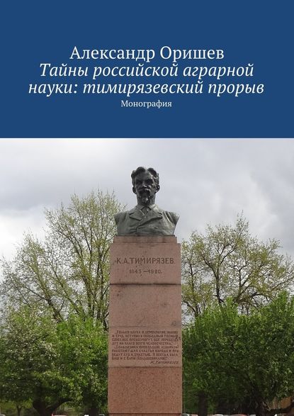 Тайны российской аграрной науки: тимирязевский прорыв. Монография — Александр Борисович Оришев