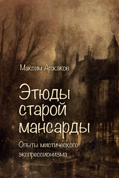 Этюды старой мансарды. Опыты мистического экспрессионизма (сборник) - Максим Аржаков