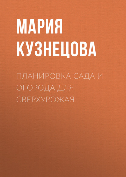 Планировка сада и огорода для сверхурожая — Мария Кузнецова