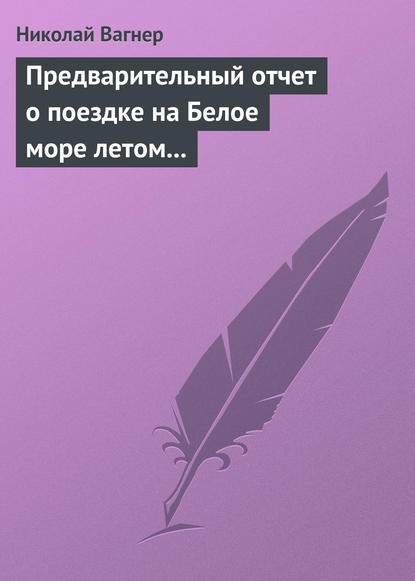 Предварительный отчет о поездке на Белое море летом 1876 г. — Николай Вагнер