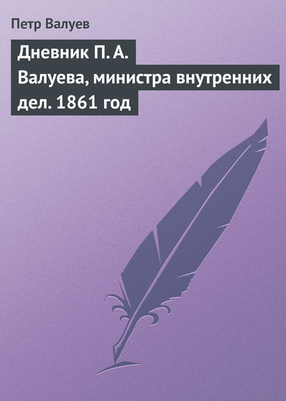 Дневник П. А. Валуева, министра внутренних дел. 1861 год - Петр Валуев