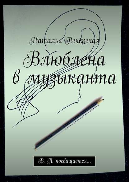 Влюблена в музыканта. В. П. посвящается… - Наталья Печерская