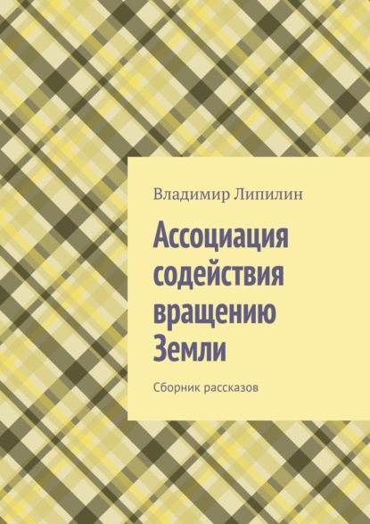 Ассоциация содействия вращению Земли. Сборник рассказов — Владимир Липилин