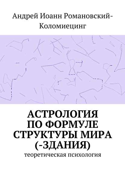 Астрология по формуле структуры мира (-здания). Теоретическая психология - Андрей Иоанн Романовский-Коломиецинг