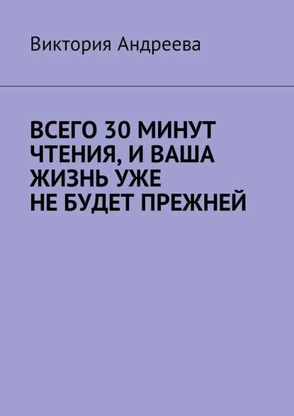 Всего 30 минут чтения, и ваша жизнь уже не будет прежней — Виктория Андреева