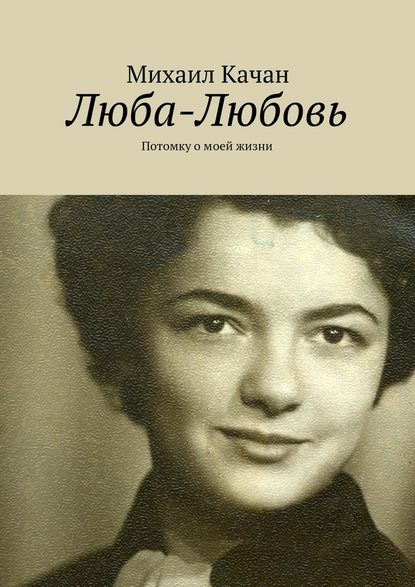 Люба-Любовь. Потомку о моей жизни — Михаил Самуилович Качан