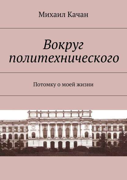 Вокруг политехнического. Потомку о моей жизни — Михаил Самуилович Качан