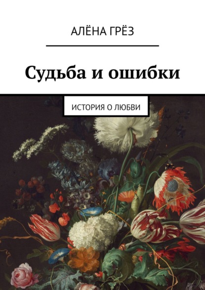 Судьба и ошибки. История о любви - Алёна Грёз