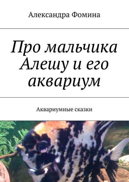 Про мальчика Алешу и его аквариум. Аквариумные сказки — Александра Фомина