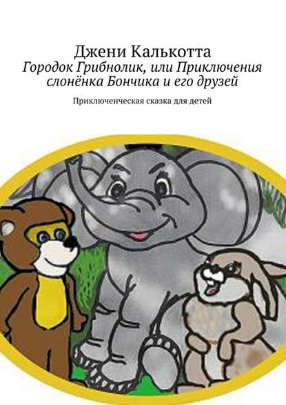 Городок Грибнолик, или Приключения слонёнка Бончика и его друзей. Приключенческая сказка для детей - Джени Калькотта