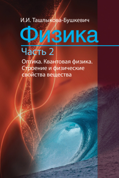 Физика. Часть 2. Оптика. Квантовая физика. Строение и физические свойства вещества - Ия Ташлыкова-Бушкевич