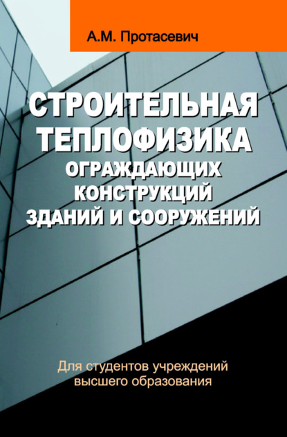 Строительная теплофизика ограждающих конструкций зданий и сооружений - Анатолий Протасевич