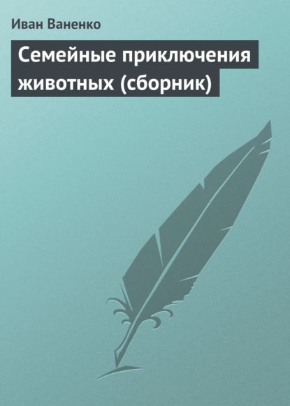 Семейные приключения животных (сборник) — Иван Ваненко