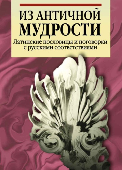 Из античной мудрости. Латинские пословицы и поговорки с русскими соответствиями - Группа авторов