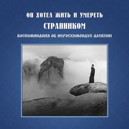 Он хотел жить и умереть странником. Воспоминания об иеросхимонахе Алексии - Монахиня Иулиания