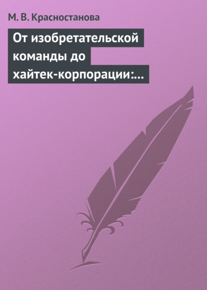 От изобретательской команды до хайтек-корпорации: человеческий фактор и динамика инновационного проекта - М. В. Красностанова