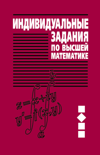 Индивидуальные задания по высшей математике. Часть 2. Комплексные числа. Неопределенные и определенные интегралы. Функции нескольких переменных. Обыкновенные дифференциальные уравнения - А. П. Рябушко