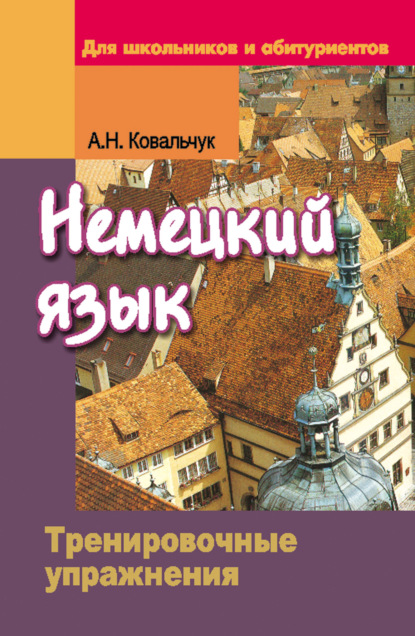 Немецкий язык. Тренировочные упражнения. Для школьников и абитуриентов - Анита Ковальчук