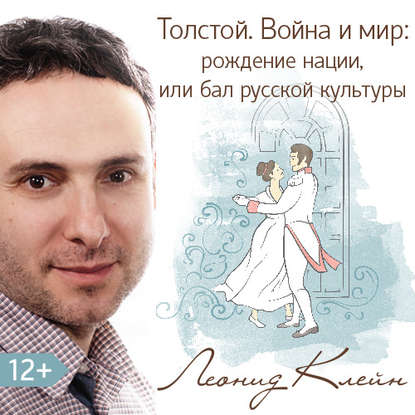 Толстой. Война и мир: рождение нации, или бал русской культуры - Леонид Клейн