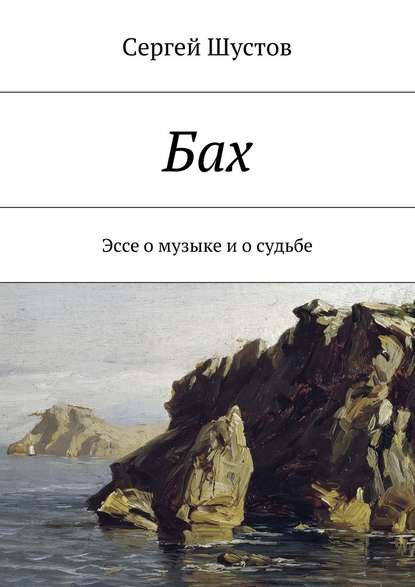 Бах. Эссе о музыке и о судьбе — Сергей Шустов