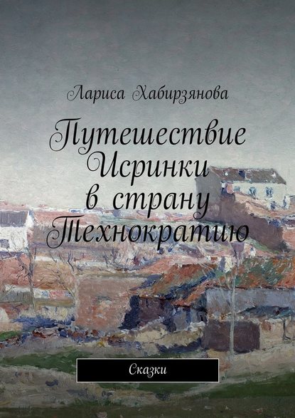 Путешествие Искринки в страну Технократию. Сказка — Лариса Хабирзянова