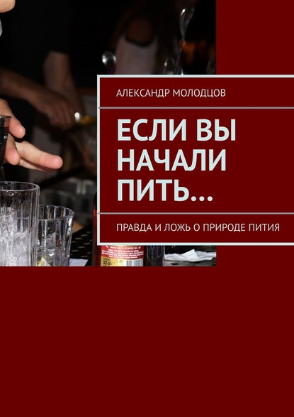 Если вы начали пить… Правда и ложь о природе пития - Александр Молодцов