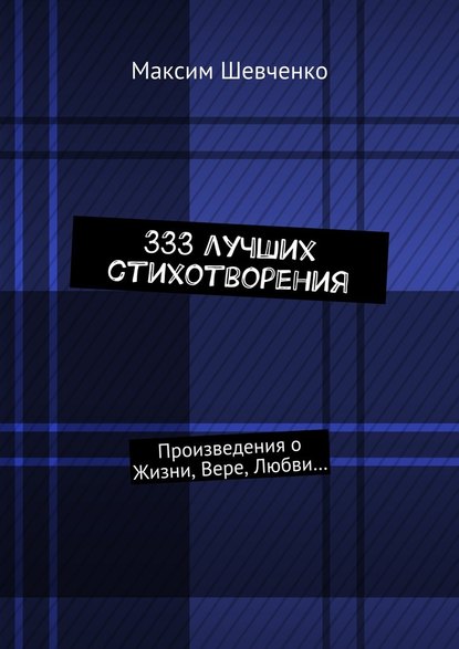 333 лучших стихотворения. Произведения о Жизни, Вере, Любви… - Максим Романович Шевченко