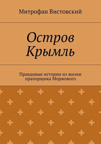 Остров Крымль. Правдивые истории из жизни прапорщика Моржового — Митрофан Вистовский