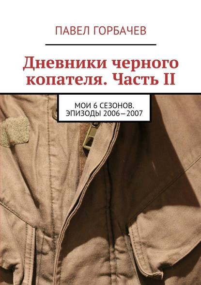 Дневники черного копателя. Часть II. Мои 6 сезонов. Эпизоды 2006—2007 — Павел Горбачев