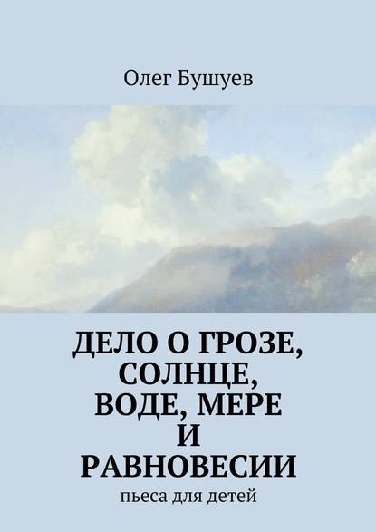 Дело о грозе, солнце, воде, мере и равновесии. пьеса для детей — Олег Львович Бушуев