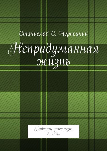 Непридуманная жизнь. Повесть, рассказы, стихи — Станислав Степанович Чернецкий