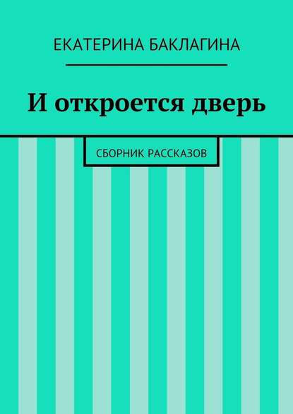 И откроется дверь. Сборник рассказов — Екатерина Юрьевна Баклагина