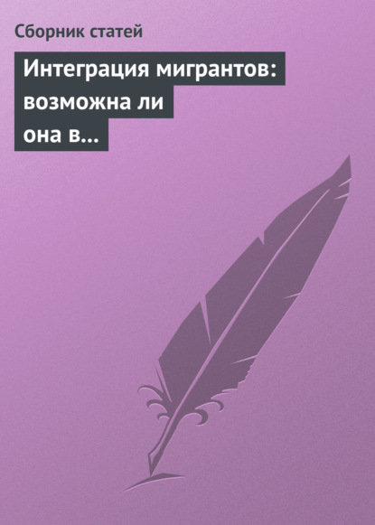 Интеграция мигрантов: возможна ли она в современном обществе? — Сборник статей