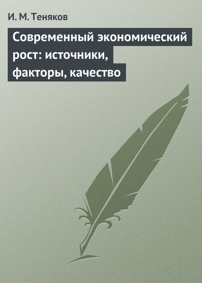 Современный экономический рост: источники, факторы, качество - Иван Михайлович Теняков