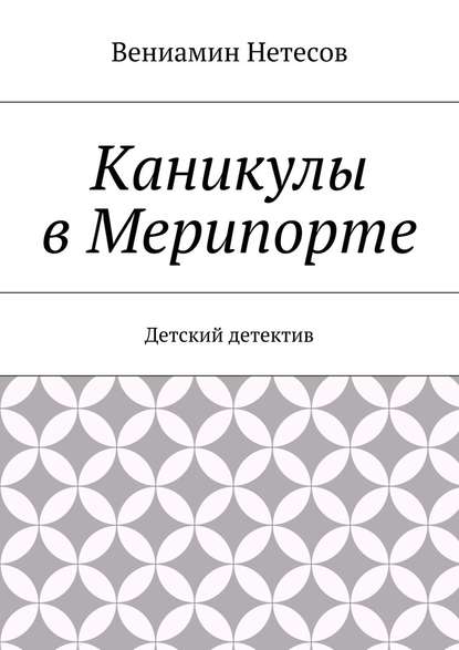 Каникулы в Мерипорте. Детский детектив — Вениамин Нетесов