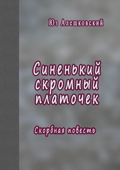 Синенький скромный платочек. Скорбная повесть — Юз Алешковский