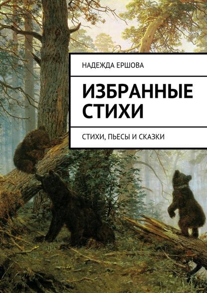 Избранные стихи. стихи, пьесы и сказки - Надежда Ершова