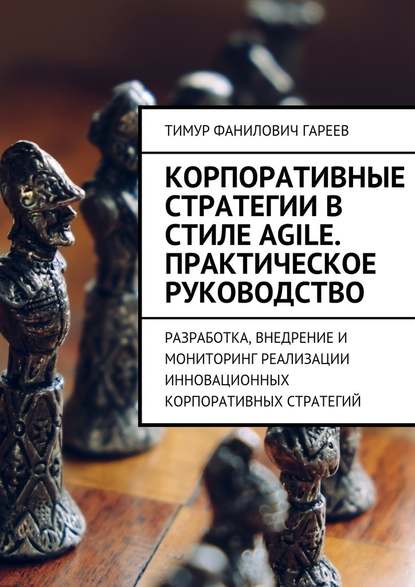 Корпоративные стратегии в стиле Agile. Практическое руководство. Разработка, внедрение и мониторинг реализации инновационных корпоративных стратегий — Тимур Фанилович Гареев