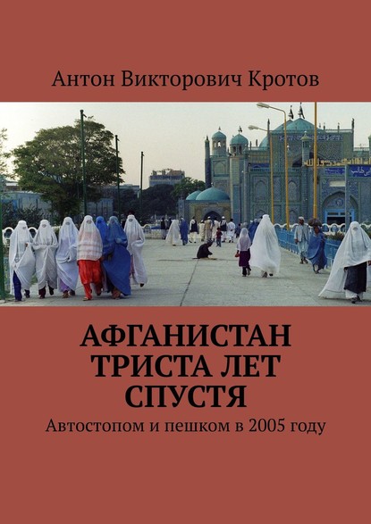 Афганистан триста лет спустя. Автостопом и пешком в 2005 году - Антон Викторович Кротов