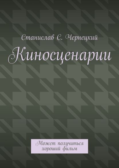 Киносценарии. Может получиться хороший фильм — Станислав Степанович Чернецкий