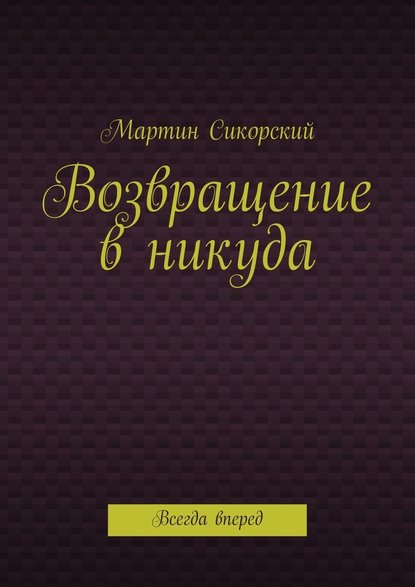 Возвращение в никуда. Всегда вперед - Мартин Сикорский