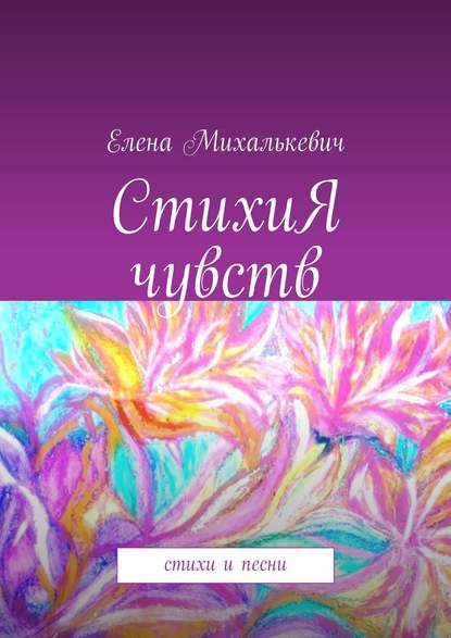 СтихиЯ чувств. Стихи и песни - Елена Михалькевич